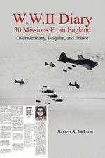 W.W.II Diary 30 Missions From England: Over Germany, Belguim, and France