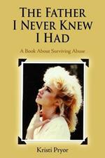 The Father I Never Knew I Had: A Book About Surviving Abuse