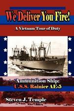 We Deliver You Fire!: A Vietnam Combat Tour - Ammunition Ship U.S.S. Rainier AE-5