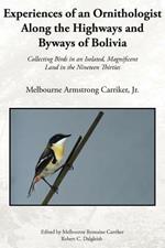 Experiences of an Ornithologist Along the Highways and Byways of Bolivia: Collecting Birds in an Isolated, Magnificent Land in the Nineteen Thirties