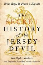 The Secret History of the Jersey Devil: How Quakers, Hucksters, and Benjamin Franklin Created a Monster