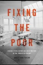 Fixing the Poor: Eugenic Sterilization and Child Welfare in the Twentieth Century
