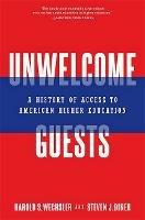 Unwelcome Guests: A History of Access to American Higher Education - Harold S. Wechsler,Steven J. Diner - cover