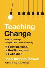 Teaching Change: How to Develop Independent Thinkers Using Relationships, Resilience, and Reflection