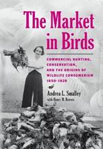 The Market in Birds: Commercial Hunting, Conservation, and the Origins of Wildlife Consumerism, 1850–1920