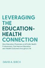 Leveraging the Education-Health Connection: How Educators, Physicians, and Public Health Professionals Can Improve Education and Health Outcomes throughout Life