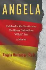 Angela Childhood in War-Torn Germany the History Omitted from Official Texts a Memoir