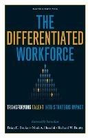 The Differentiated Workforce: Translating Talent into Strategic Impact