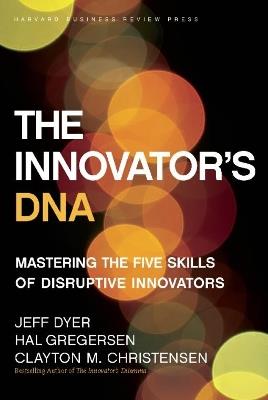 The Innovator's DNA: Mastering the Five Skills of Disruptive Innovators - Jeff Dyer,Hal Gregersen,Clayton M. Christensen - cover