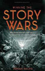 Winning the Story Wars: Why Those Who Tell (and Live) the Best Stories Will Rule the Future