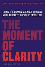 The Moment of Clarity: Using the Human Sciences to Solve Your Toughest Business Problems