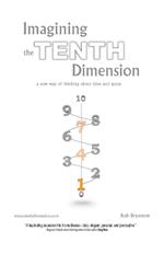 Imagining the Tenth Dimension: A New Way of Thinking About Time and Space