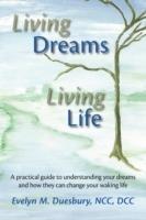 Living Dreams, Living Life: A Practical Guide to Understanding Your Dreams and How They Can Change Your Waking Life