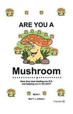 Are You a Mushroom?: Have They Been Feeding You B.S. and Keeping You in the Dark?