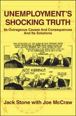 Unemployment's Shocking Truth: Its Outrageous Causes and Consequences and Its Solutions