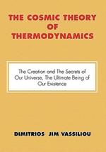 The Cosmic Theory of Thermodynamics the Creation and the Secrets of Our Universe, the Ultimate Being of Our Existence