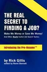 The Real Secret to Finding a Job?: Make Me Money or Save Me Money! - and Other Really Useful Job Search Tactics - Introducing the Pre-resume