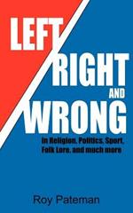 Left, Right and Wrong: In Religion, Politics, Sport, Folk Lore, and Much More