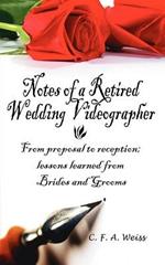 Notes of a Retired Wedding Videographer: From proposal to reception; lessons learned from Brides and Grooms