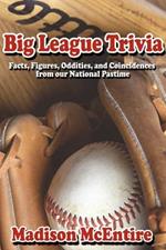 Big League Trivia: Facts, Figures, Oddities, and Coincidences from Our National Pastime