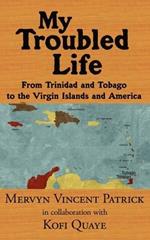 My Troubled Life: From Trinidad and Tobago to the Virgin Islands and America