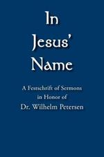 In Jesus' Name: A Festschrift of Sermons in Honor of Dr. Wilhelm Petersen