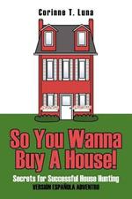 So You Wanna Buy A House!: Secrets for Successful House Hunting