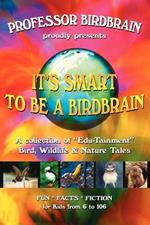 It's Smart to be a Birdbrain: A collection of Edu-Tainment Bird, wildlife and Nature Tales