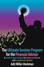 The Ultimate Seminar Program for the Financial Advisor: A Ten Step Program Designed to Double Your Referrals and Re-energize Your Business