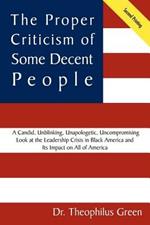 The Proper Criticism of Some Decent People: A Candid, Unblinking, Unapologetic, Uncompromising Look at the Leadership Crisis in Black America and Its Impact on All of America