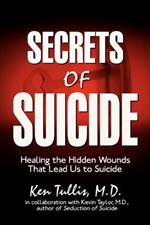 Secrets of Suicide: Healing the Hidden Wounds That Lead Us to Suicide