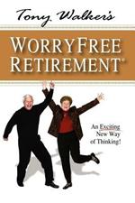 Tony Walker's Worryfree Retirement: An Exciting New Way of Thinking!