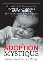 The Adoption Mystique: A Hard-hitting Expose of the Powerful Negative Social Stigma That Permeates Child Adoption in the United States