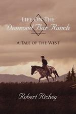 Life On The Diamond Bar Ranch: A Tale of the West