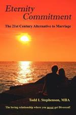 Eternity Commitment: The 21st Century Alternative to Marriage: The Loving Relationship Where You Never Get Divorced!