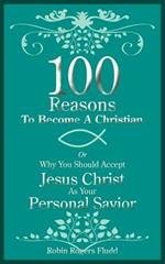 100 Reasons to Become a Christian: Or Why You Should Accept Jesus Christ as Your Personal Savior