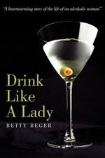 Drink Like a Lady: A Heartwarming Story of the Life of an Alcoholic Woman