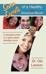 Seven Secrets of a Healthy and Attractive Mouth: A Beautiful Smile is a Great Asset, Develop Yours