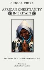 African Christianity in Britain: Diaspora, Doctrines and Dialogue