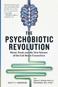 The Psychobiotic Revolution: Mood, Food, and the New Science of the Gut-Brain Connection