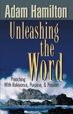 Unleashing the Word: Preaching with Relevance, Purpose, & Passion