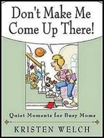 Don't Make Me Come Up There: Quiet Moments for Busy Moms