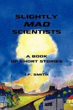 Slightly Mad Scientists: A Book of Short Stories