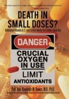 Death in Small Doses?: BOOKS 1 & 2: Antioxidant Vitamins A, C and E in the Twenty-first Century: Book One Also Contains: Antioxidant Vitamins Are Making A Killing: Book Two: A Health Impact Statement For Medical Scientists