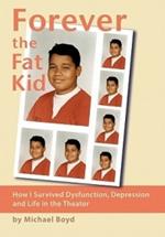 Forever the Fat Kid: How I Survived Dysfunction, Depression and Life in the Theater