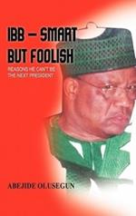 IBB - Smart But Foolish: Reasons He Can'T be the Next President