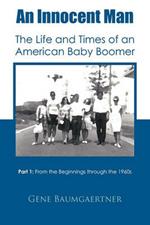 An Innocent Man The Life and Times of an American Baby Boomer: Part 1 From the Beginnings Through the 1960s