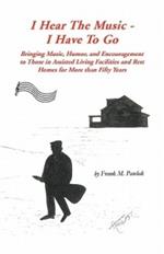 I Hear the Music-I Have to Go: Bringing Music, Humor, and Encouragement to Those in Assisted Living Facilities and Rest Homes for More Than Fifty Years