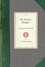 Dr. Chase's Recipes: Or, Information for Everybody: An Invaluable Collection of about Eight Hundred Practical Recipes for Merchants, Grocers, Saloon-Keepers, Pysicians, Druggists, Tanners, Shoe-Makers, Harness Makers, Painters, Jewelers, Blacksmiths, Tinners, Gunsmiths, Farrie
