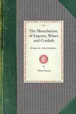 Manufacture of Liquors, Wines & Cordials: Also the Manufacture of Effervescing Beverages and Syrups, Vinegar, and Bitters. Prepared and Arranged Expressly for the Trade